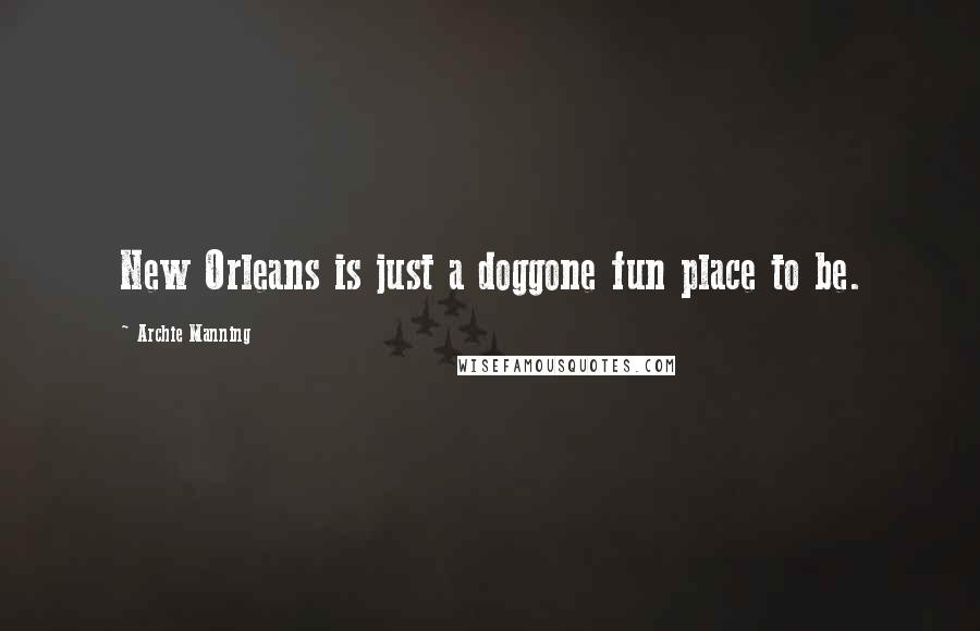 Archie Manning Quotes: New Orleans is just a doggone fun place to be.