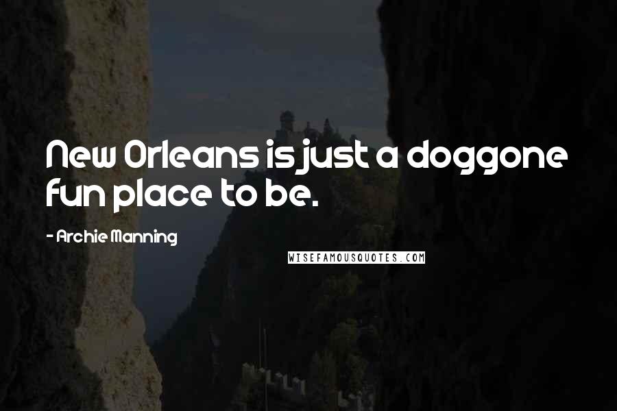 Archie Manning Quotes: New Orleans is just a doggone fun place to be.