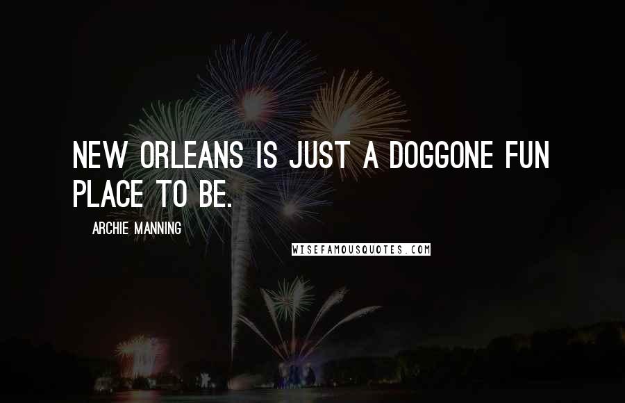 Archie Manning Quotes: New Orleans is just a doggone fun place to be.