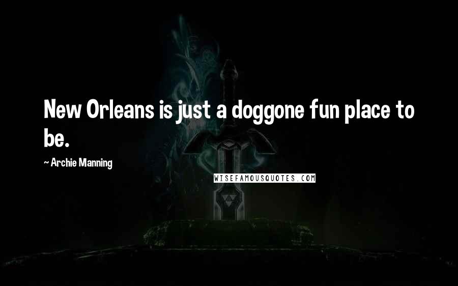 Archie Manning Quotes: New Orleans is just a doggone fun place to be.