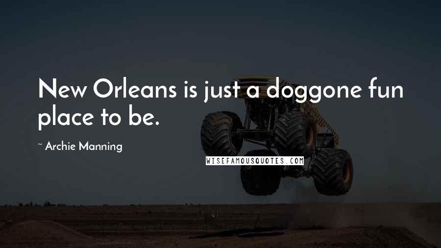 Archie Manning Quotes: New Orleans is just a doggone fun place to be.