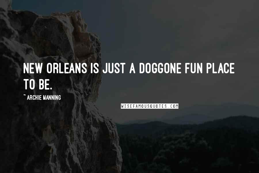 Archie Manning Quotes: New Orleans is just a doggone fun place to be.