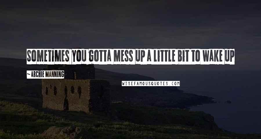 Archie Manning Quotes: Sometimes you gotta mess up a little bit to wake up