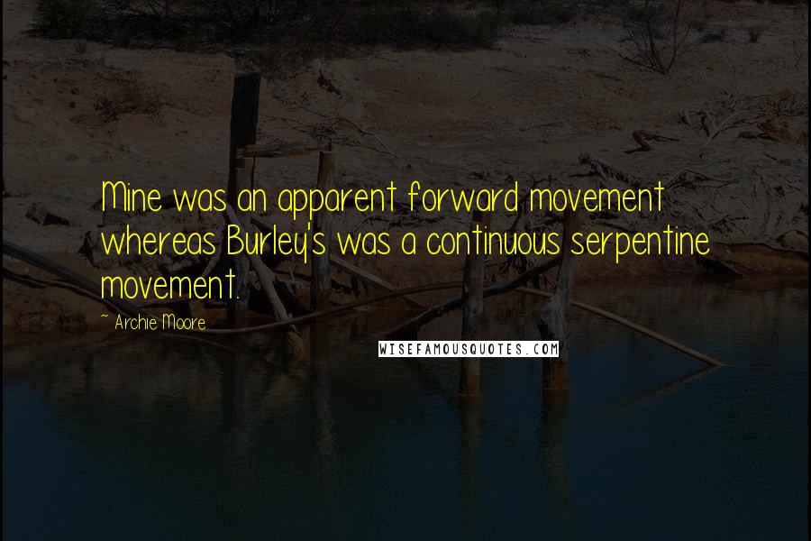 Archie Moore Quotes: Mine was an apparent forward movement whereas Burley's was a continuous serpentine movement.