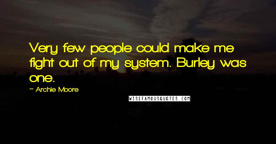 Archie Moore Quotes: Very few people could make me fight out of my system. Burley was one.