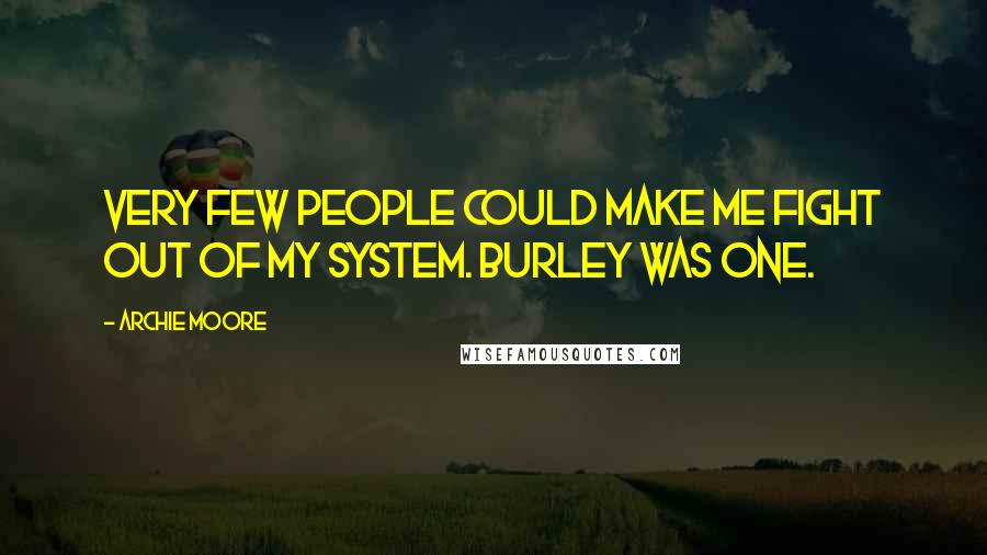 Archie Moore Quotes: Very few people could make me fight out of my system. Burley was one.