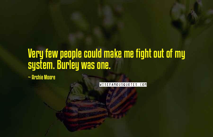 Archie Moore Quotes: Very few people could make me fight out of my system. Burley was one.