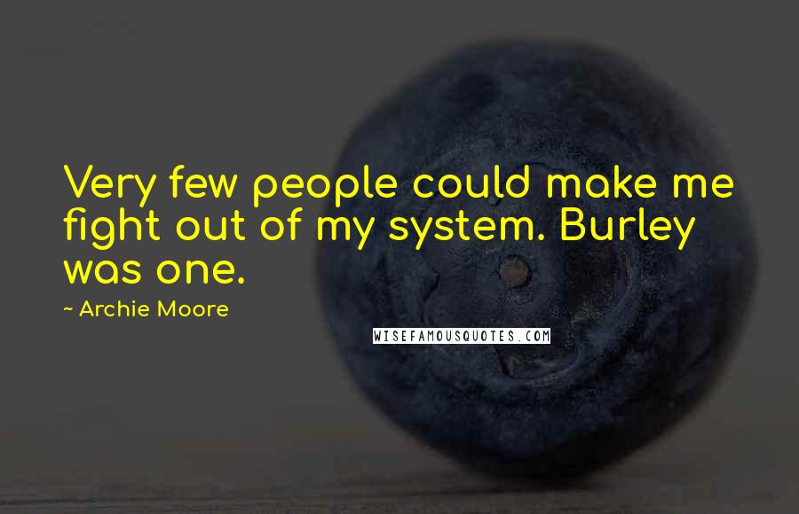 Archie Moore Quotes: Very few people could make me fight out of my system. Burley was one.