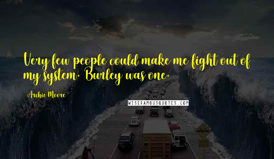 Archie Moore Quotes: Very few people could make me fight out of my system. Burley was one.