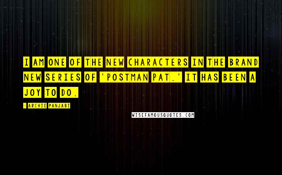 Archie Panjabi Quotes: I am one of the new characters in the brand new series of 'Postman Pat.' It has been a joy to do.