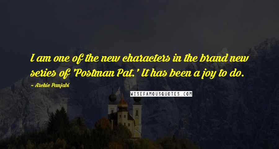 Archie Panjabi Quotes: I am one of the new characters in the brand new series of 'Postman Pat.' It has been a joy to do.