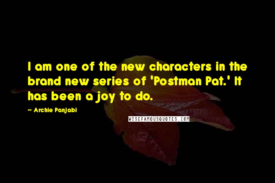 Archie Panjabi Quotes: I am one of the new characters in the brand new series of 'Postman Pat.' It has been a joy to do.