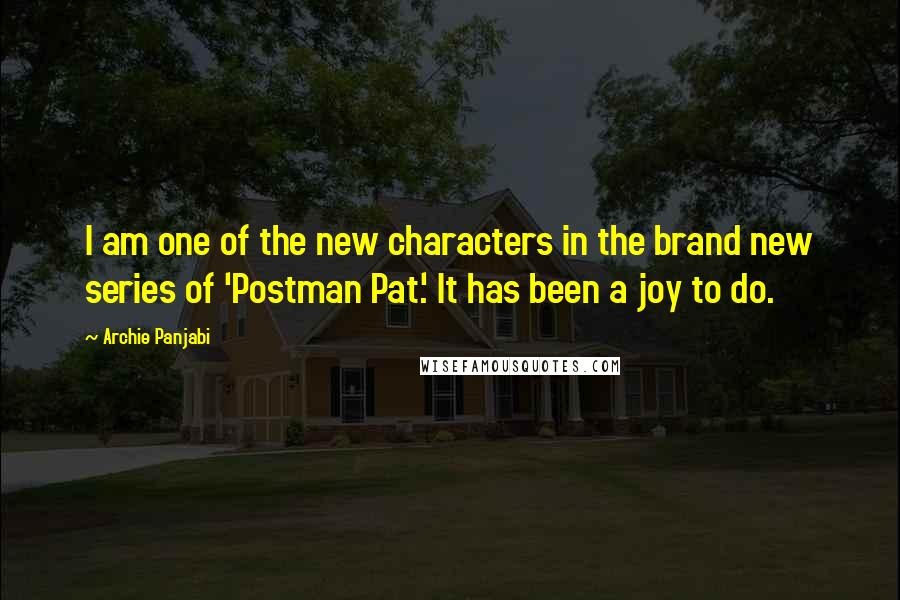 Archie Panjabi Quotes: I am one of the new characters in the brand new series of 'Postman Pat.' It has been a joy to do.