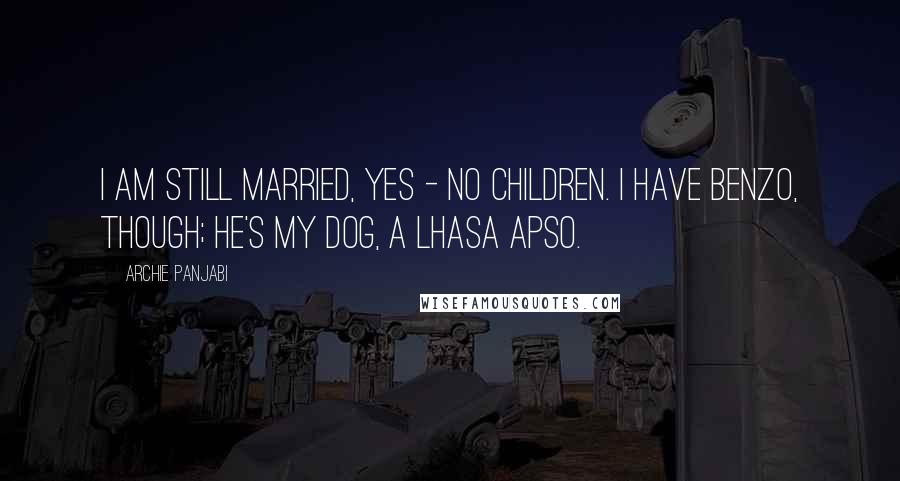 Archie Panjabi Quotes: I am still married, yes - no children. I have Benzo, though; he's my dog, a Lhasa apso.