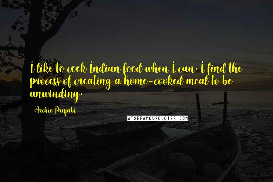 Archie Panjabi Quotes: I like to cook Indian food when I can. I find the process of creating a home-cooked meal to be unwinding.