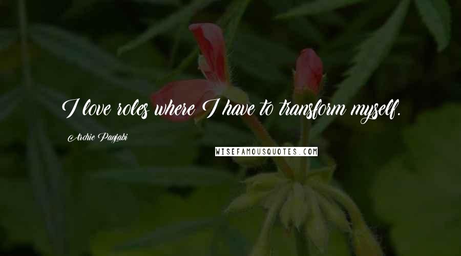 Archie Panjabi Quotes: I love roles where I have to transform myself.