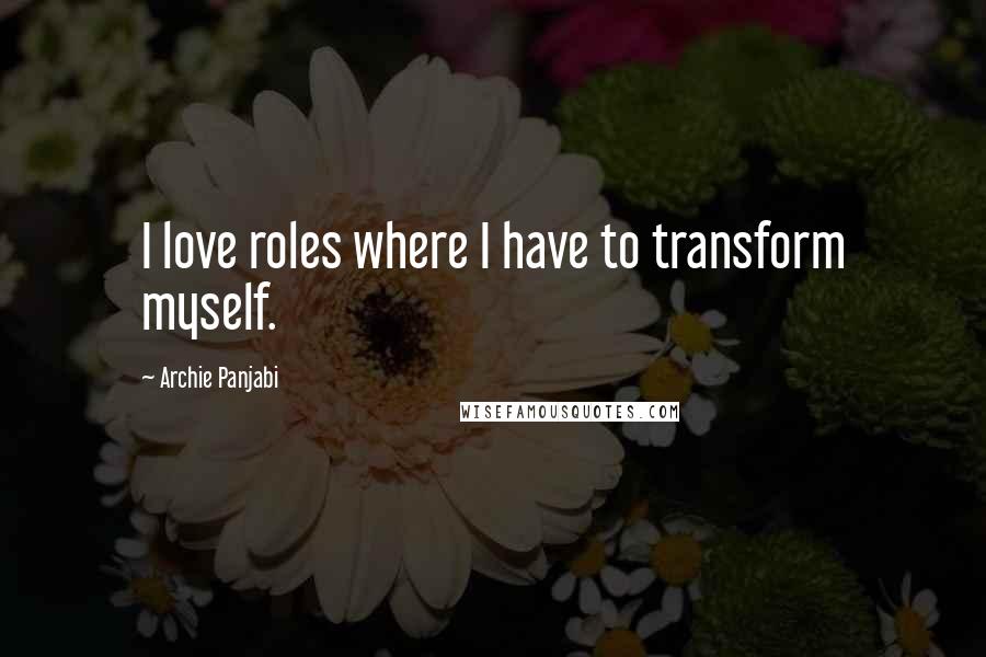 Archie Panjabi Quotes: I love roles where I have to transform myself.