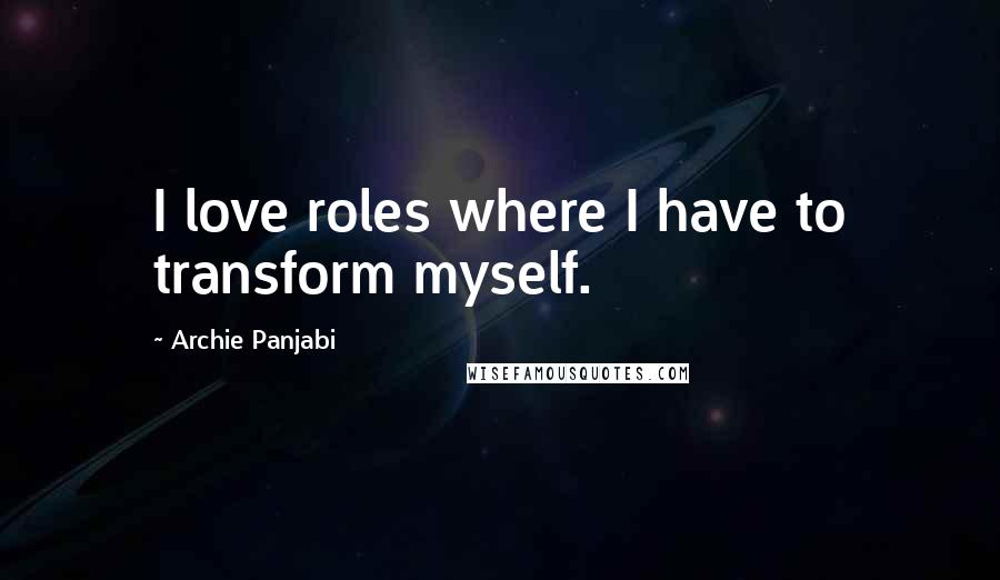 Archie Panjabi Quotes: I love roles where I have to transform myself.