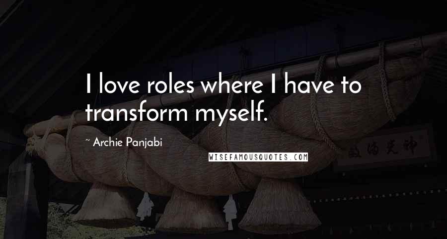 Archie Panjabi Quotes: I love roles where I have to transform myself.