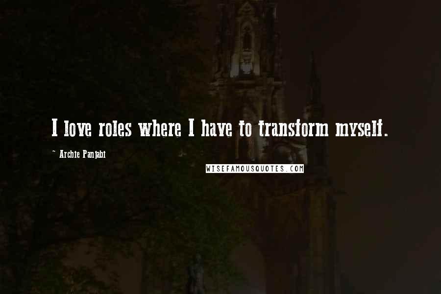 Archie Panjabi Quotes: I love roles where I have to transform myself.