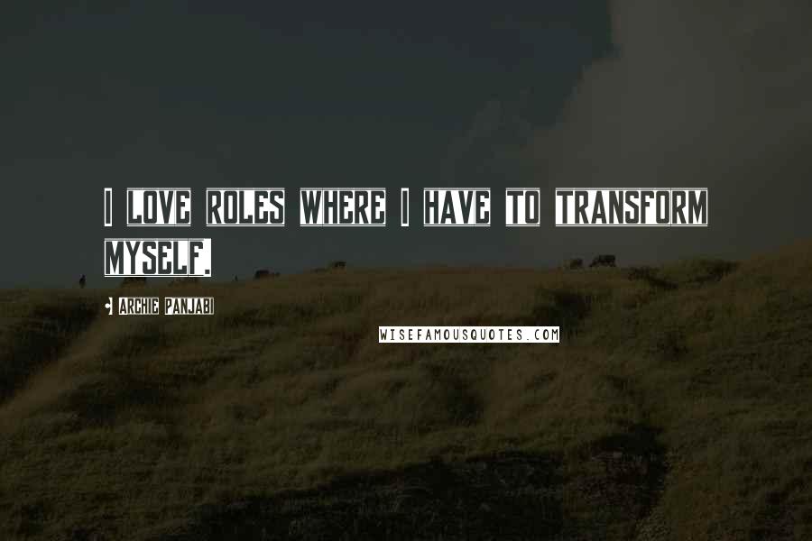 Archie Panjabi Quotes: I love roles where I have to transform myself.