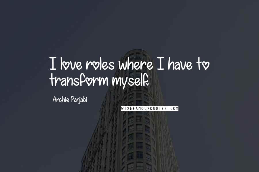 Archie Panjabi Quotes: I love roles where I have to transform myself.