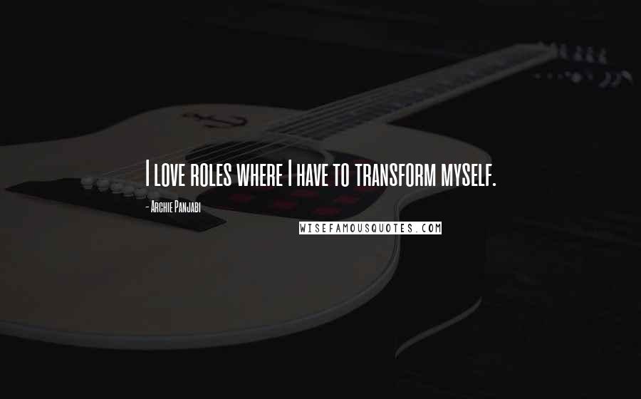Archie Panjabi Quotes: I love roles where I have to transform myself.
