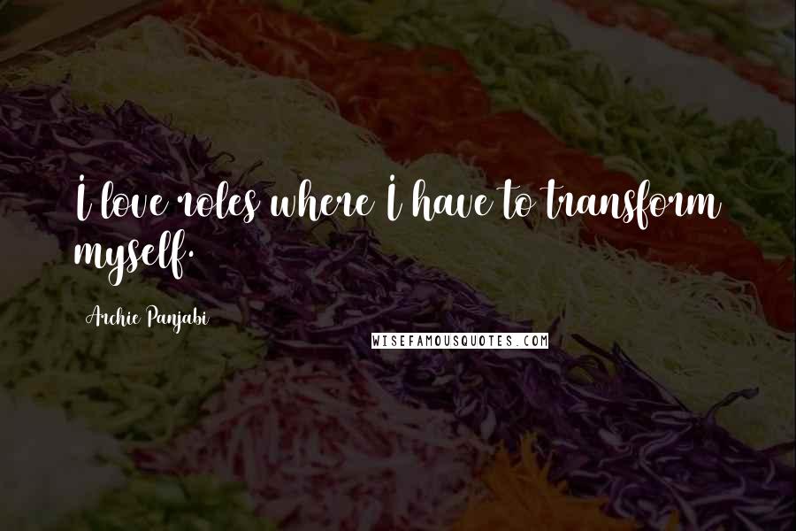Archie Panjabi Quotes: I love roles where I have to transform myself.