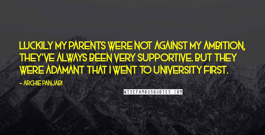 Archie Panjabi Quotes: Luckily my parents were not against my ambition, they've always been very supportive. But they were adamant that I went to university first.