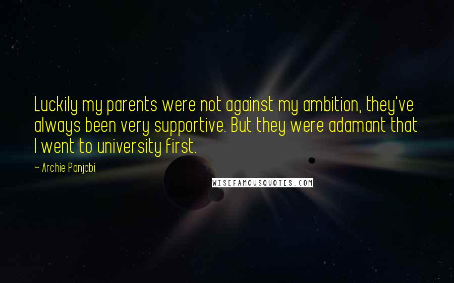 Archie Panjabi Quotes: Luckily my parents were not against my ambition, they've always been very supportive. But they were adamant that I went to university first.