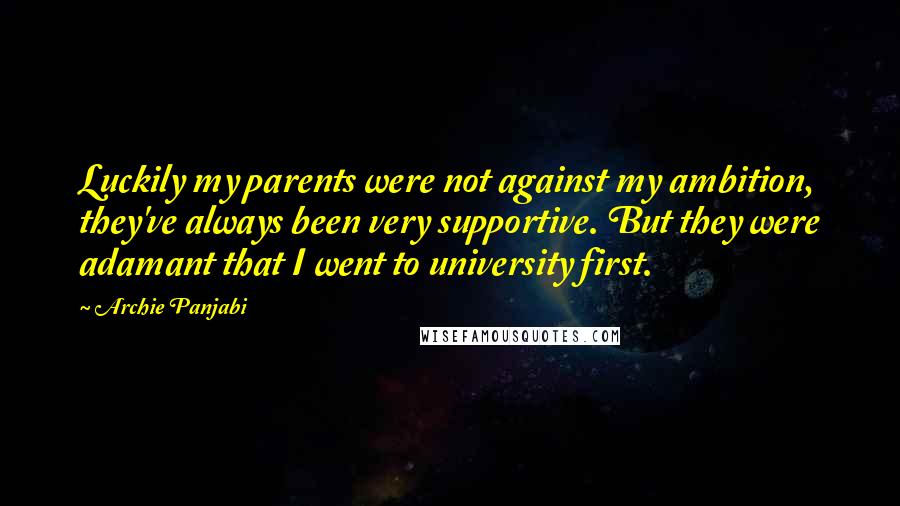 Archie Panjabi Quotes: Luckily my parents were not against my ambition, they've always been very supportive. But they were adamant that I went to university first.
