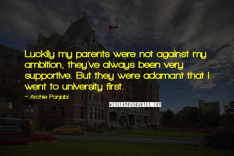 Archie Panjabi Quotes: Luckily my parents were not against my ambition, they've always been very supportive. But they were adamant that I went to university first.