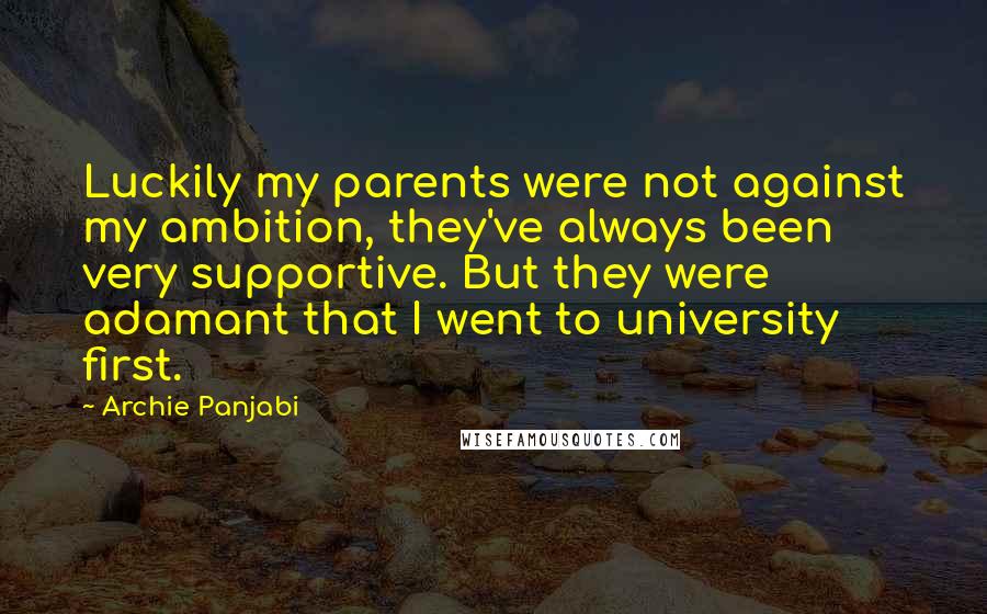 Archie Panjabi Quotes: Luckily my parents were not against my ambition, they've always been very supportive. But they were adamant that I went to university first.