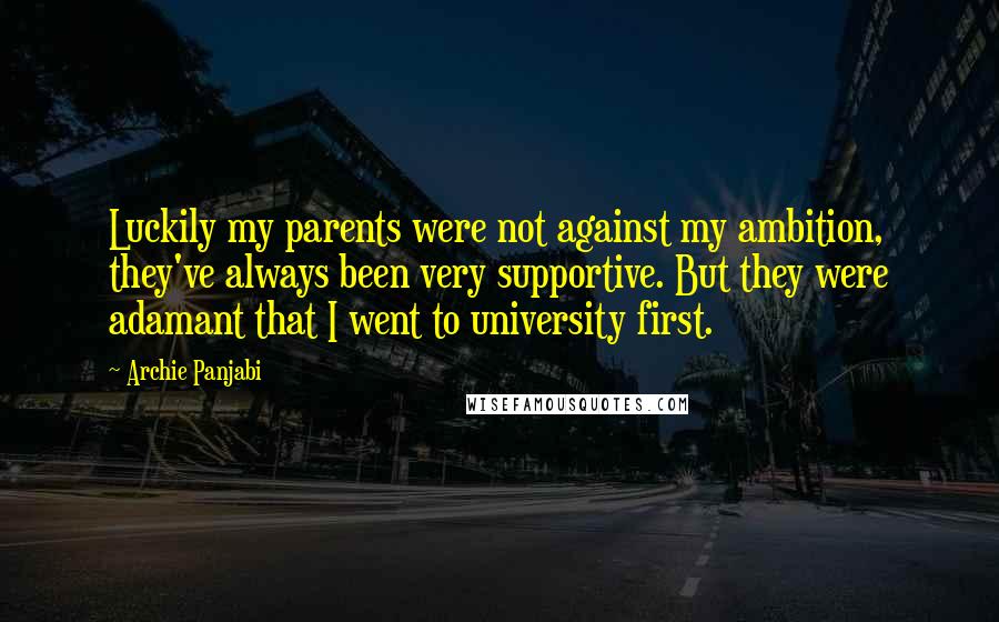 Archie Panjabi Quotes: Luckily my parents were not against my ambition, they've always been very supportive. But they were adamant that I went to university first.