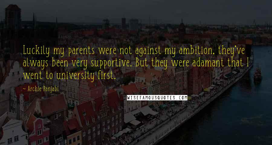 Archie Panjabi Quotes: Luckily my parents were not against my ambition, they've always been very supportive. But they were adamant that I went to university first.