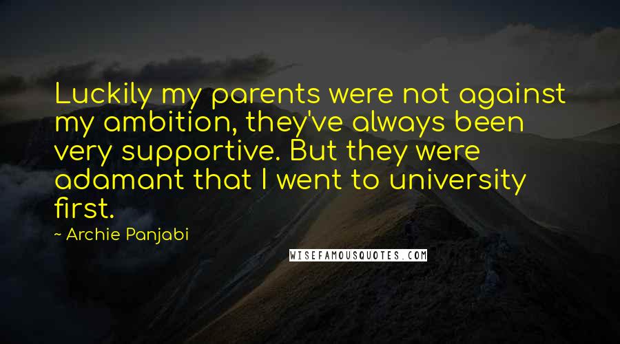 Archie Panjabi Quotes: Luckily my parents were not against my ambition, they've always been very supportive. But they were adamant that I went to university first.