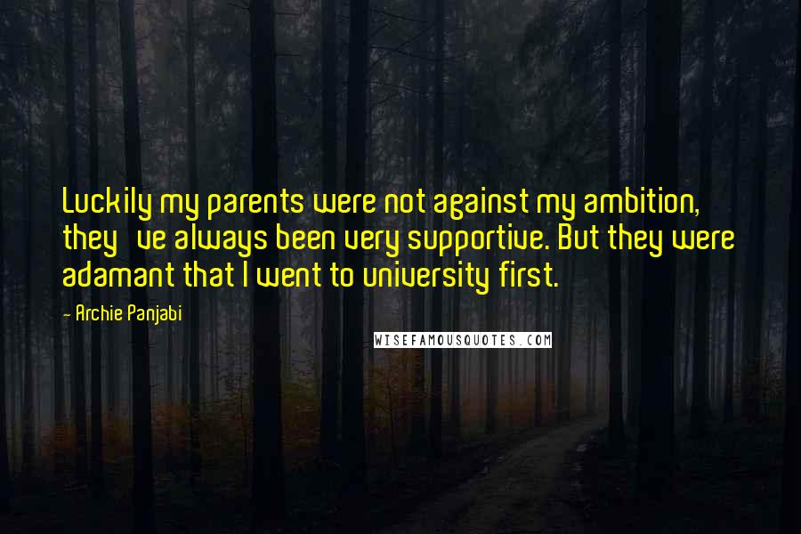 Archie Panjabi Quotes: Luckily my parents were not against my ambition, they've always been very supportive. But they were adamant that I went to university first.