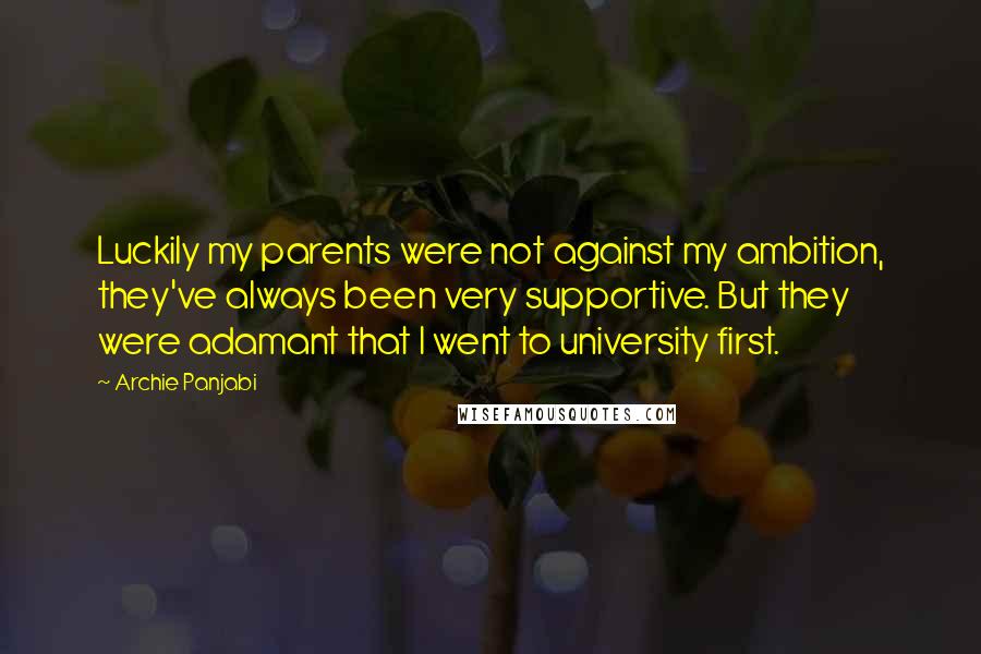 Archie Panjabi Quotes: Luckily my parents were not against my ambition, they've always been very supportive. But they were adamant that I went to university first.