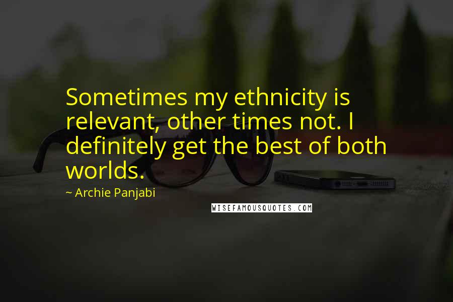 Archie Panjabi Quotes: Sometimes my ethnicity is relevant, other times not. I definitely get the best of both worlds.