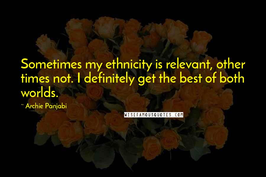 Archie Panjabi Quotes: Sometimes my ethnicity is relevant, other times not. I definitely get the best of both worlds.