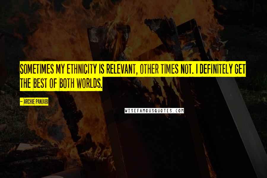 Archie Panjabi Quotes: Sometimes my ethnicity is relevant, other times not. I definitely get the best of both worlds.