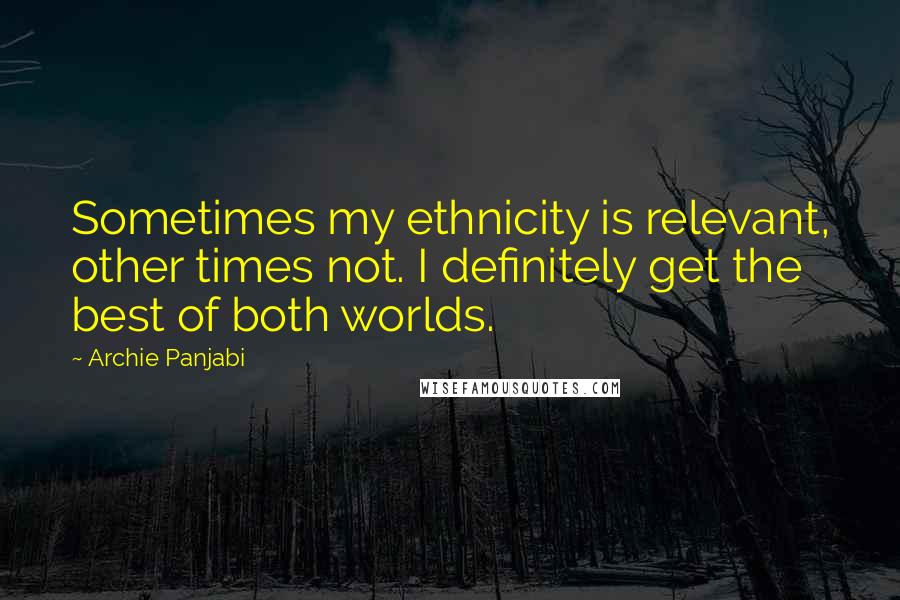 Archie Panjabi Quotes: Sometimes my ethnicity is relevant, other times not. I definitely get the best of both worlds.