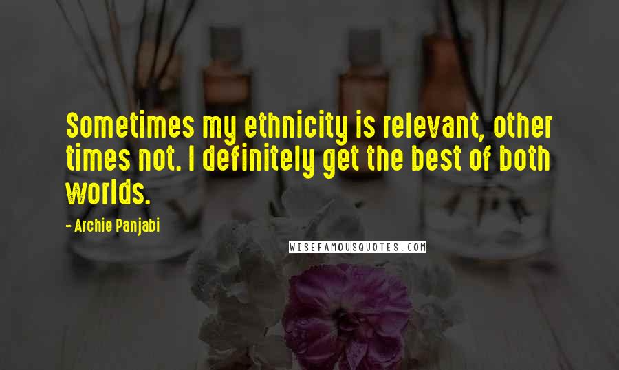 Archie Panjabi Quotes: Sometimes my ethnicity is relevant, other times not. I definitely get the best of both worlds.