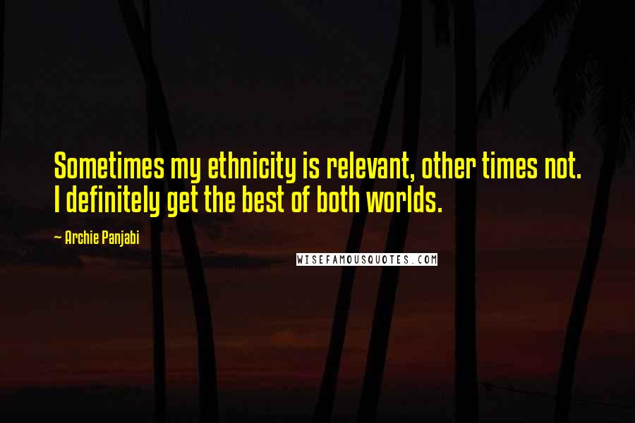 Archie Panjabi Quotes: Sometimes my ethnicity is relevant, other times not. I definitely get the best of both worlds.