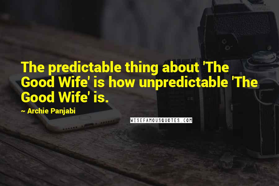 Archie Panjabi Quotes: The predictable thing about 'The Good Wife' is how unpredictable 'The Good Wife' is.