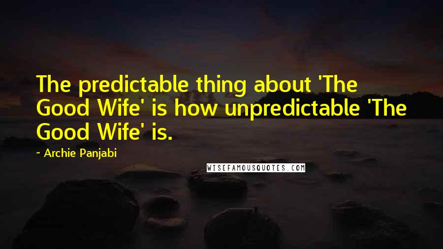 Archie Panjabi Quotes: The predictable thing about 'The Good Wife' is how unpredictable 'The Good Wife' is.