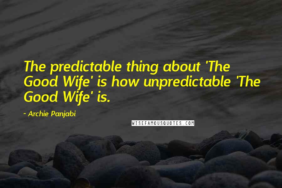 Archie Panjabi Quotes: The predictable thing about 'The Good Wife' is how unpredictable 'The Good Wife' is.