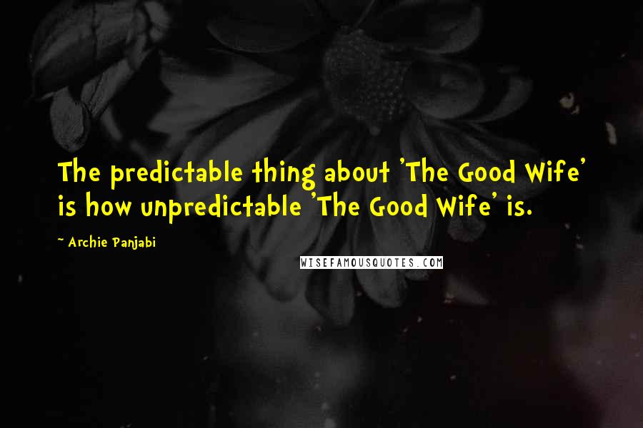 Archie Panjabi Quotes: The predictable thing about 'The Good Wife' is how unpredictable 'The Good Wife' is.