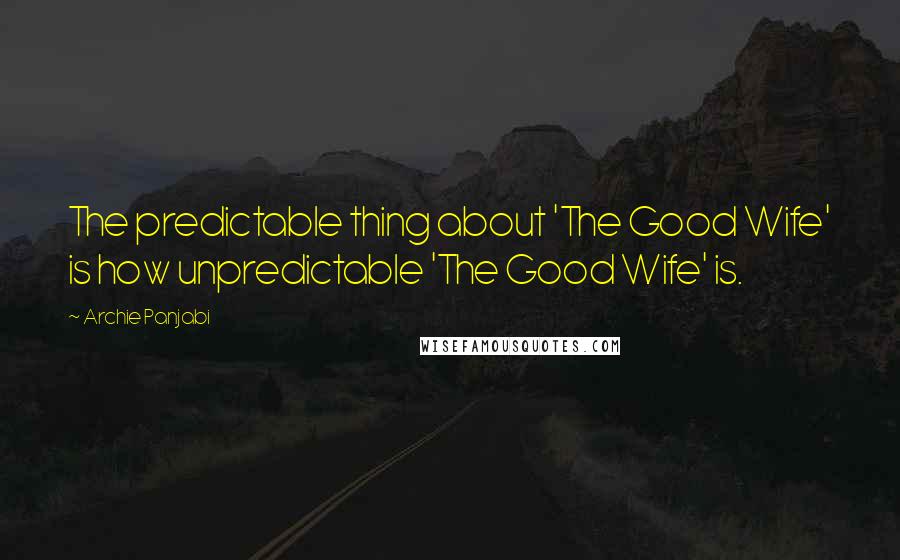 Archie Panjabi Quotes: The predictable thing about 'The Good Wife' is how unpredictable 'The Good Wife' is.