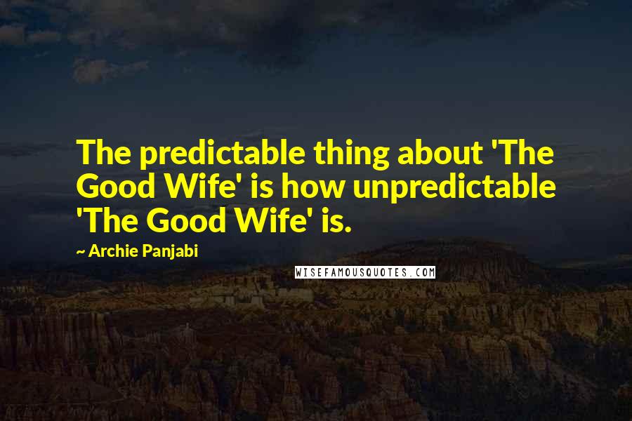 Archie Panjabi Quotes: The predictable thing about 'The Good Wife' is how unpredictable 'The Good Wife' is.